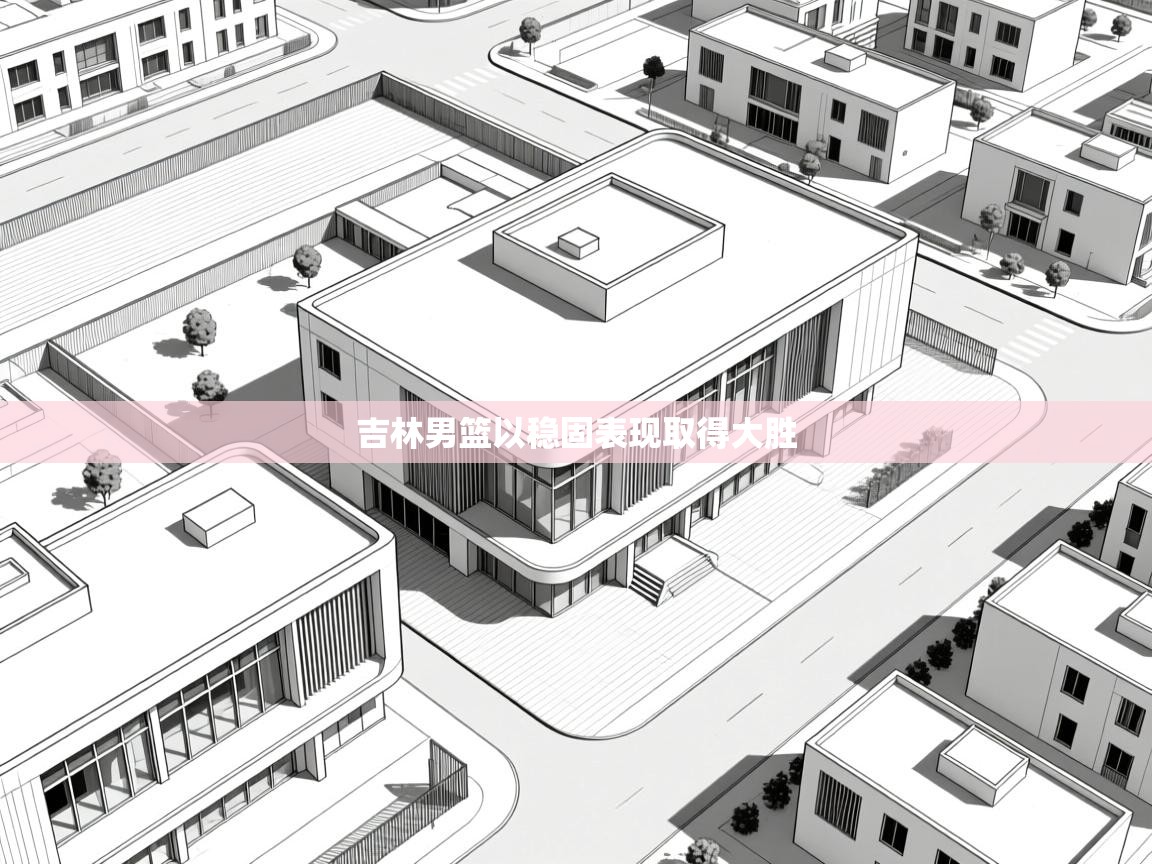吉林男篮以稳固表现取得大胜  第1张