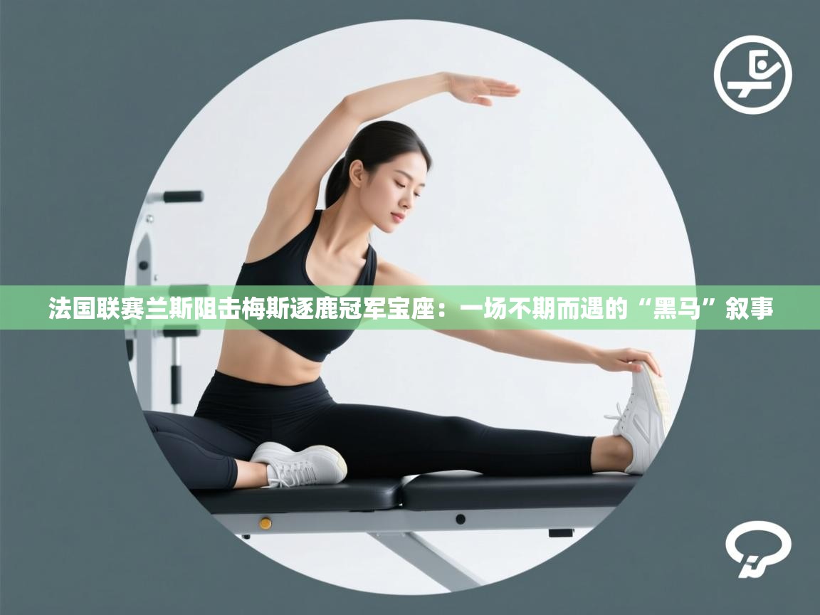 法国联赛兰斯阻击梅斯逐鹿冠军宝座：一场不期而遇的“黑马”叙事  第1张