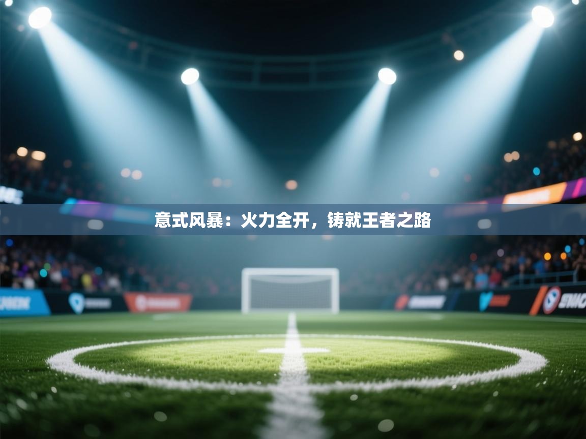 意式风暴:火力全开,铸就王者之路 第2张