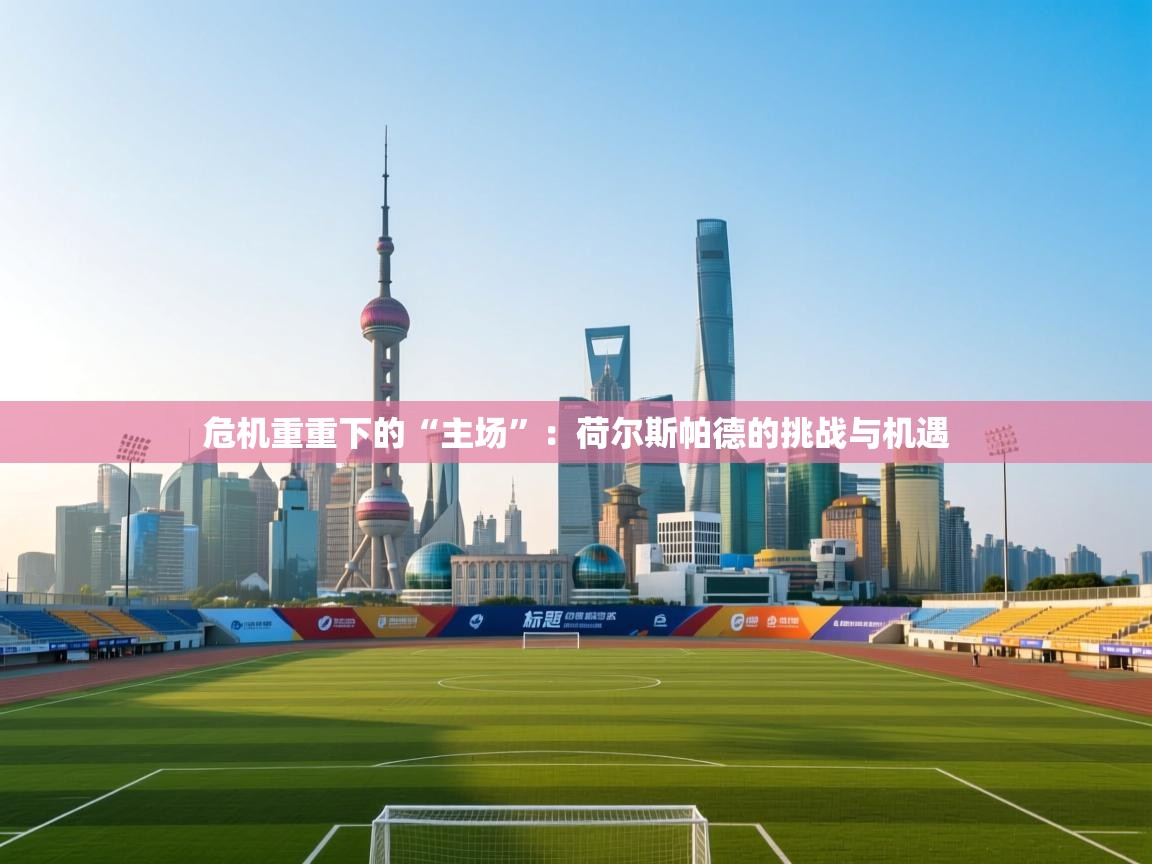 危机重重下的“主场”:荷尔斯帕德的挑战与机遇 第1张