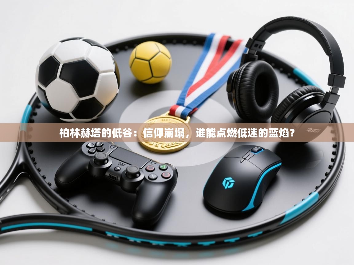 柏林赫塔的低谷:信仰崩塌,谁能点燃低迷的蓝焰? 第2张