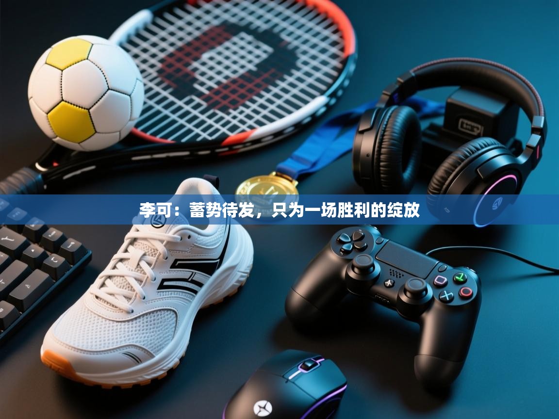 李可:蓄势待发,只为一场胜利的绽放 第2张