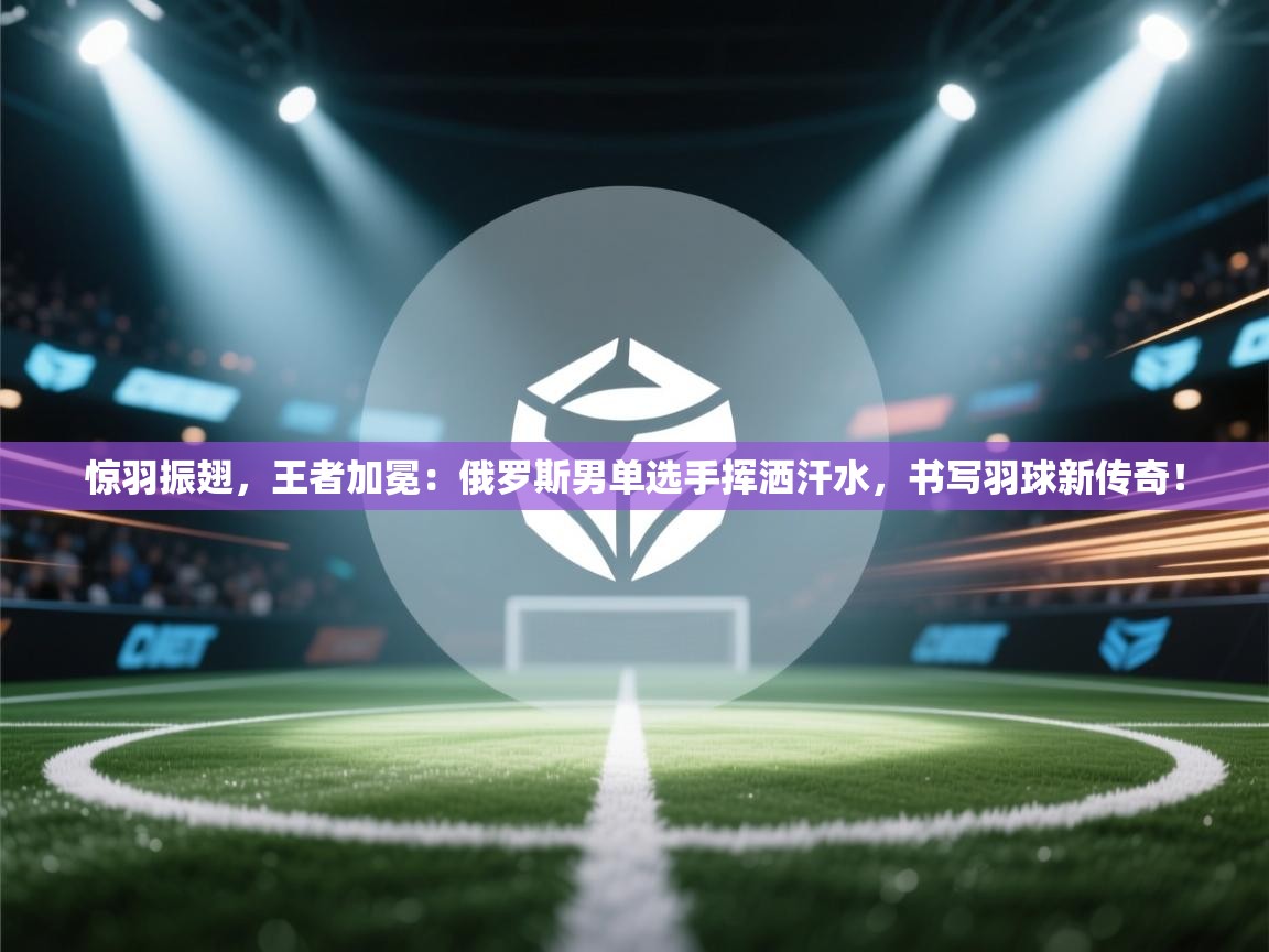 惊羽振翅,王者加冕:俄罗斯男单选手挥洒汗水,书写羽球新传奇! 第2张