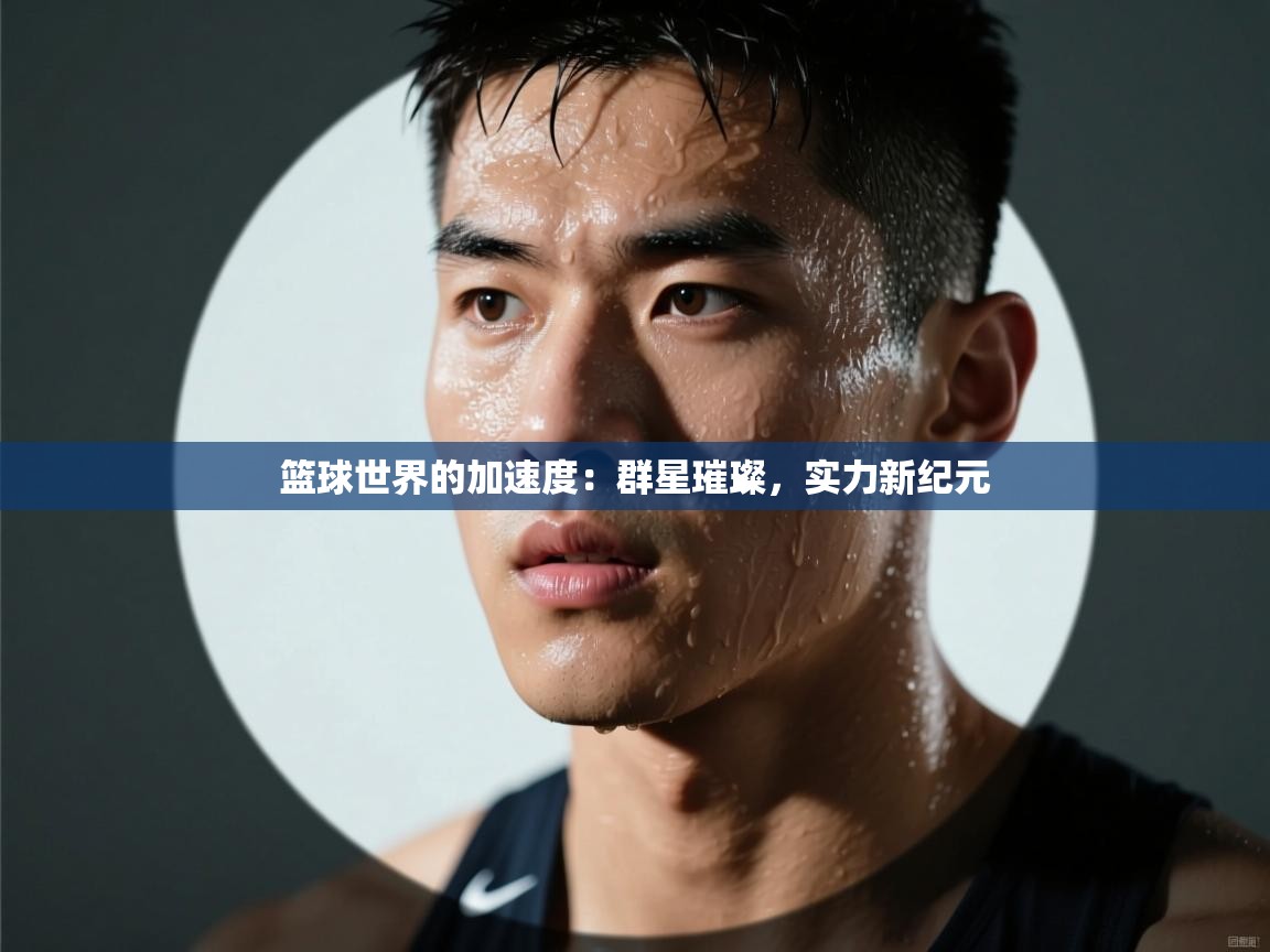 篮球世界的加速度:群星璀璨,实力新纪元 第1张