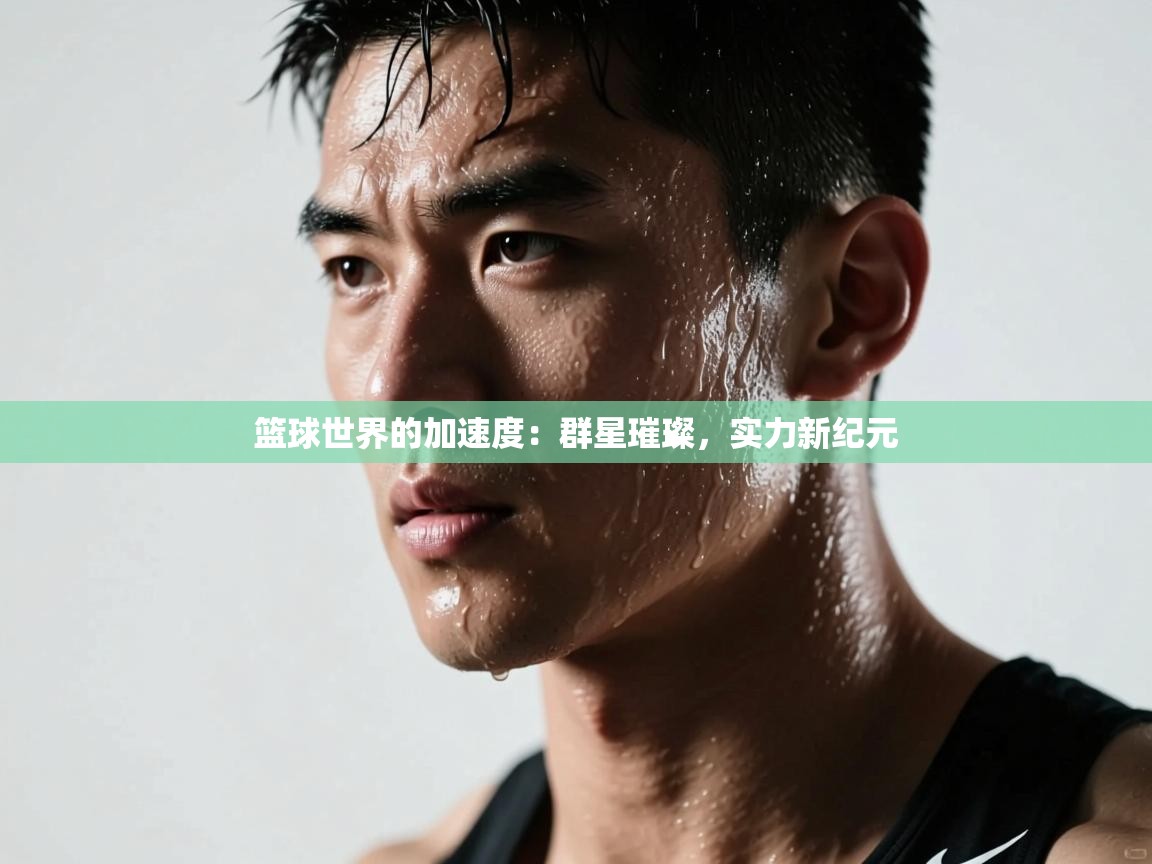 篮球世界的加速度:群星璀璨,实力新纪元 第2张